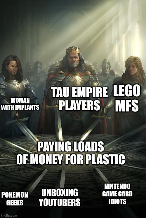 Swords united | TAU EMPIRE PLAYERS; LEGO MFS; WOMAN WITH IMPLANTS; PAYING LOADS OF MONEY FOR PLASTIC; NINTENDO GAME CARD IDIOTS; POKEMON GEEKS; UNBOXING YOUTUBERS | image tagged in swords united,Tau40K | made w/ Imgflip meme maker