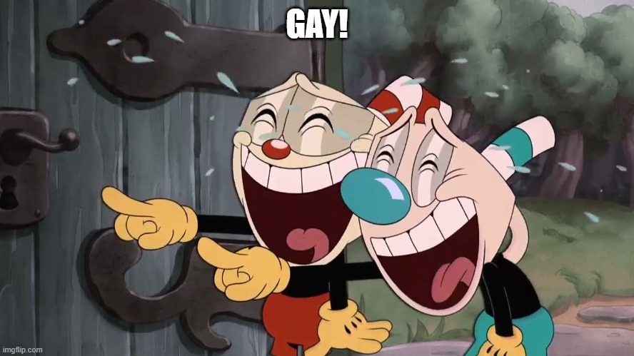 cuphead | GAY! | image tagged in cuphead | made w/ Imgflip meme maker