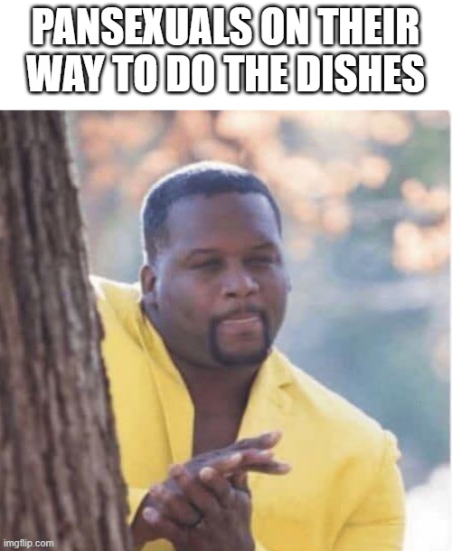 Licking lips | PANSEXUALS ON THEIR WAY TO DO THE DISHES | image tagged in licking lips | made w/ Imgflip meme maker