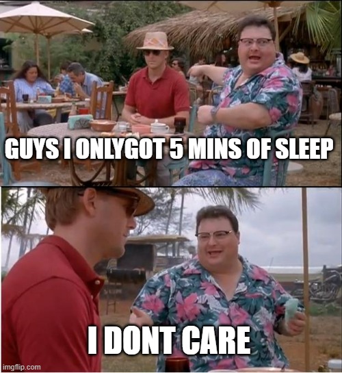 See Nobody Cares Meme | GUYS I ONLYGOT 5 MINS OF SLEEP; I DONT CARE | image tagged in memes,see nobody cares | made w/ Imgflip meme maker