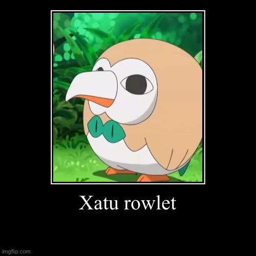Xatu rowlet | | image tagged in funny,demotivationals | made w/ Imgflip demotivational maker