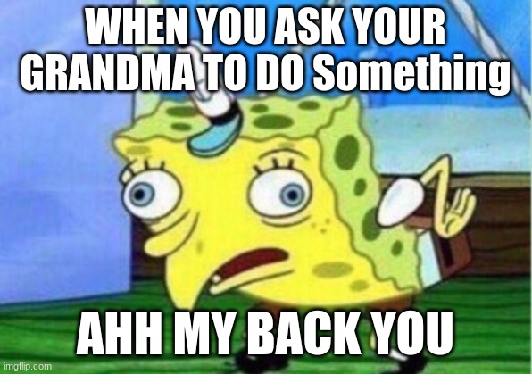 GRANDMAS BE LIKE | WHEN YOU ASK YOUR GRANDMA TO DO Something; AHH MY BACK YOU | image tagged in memes,mocking spongebob | made w/ Imgflip meme maker