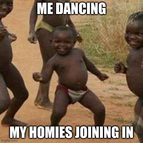 dancing | ME DANCING; MY HOMIES JOINING IN | image tagged in memes,third world success kid | made w/ Imgflip meme maker