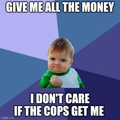 Baby's  playing GTA be like | GIVE ME ALL THE MONEY; I DON'T CARE IF THE COPS GET ME | image tagged in memes,success kid | made w/ Imgflip meme maker