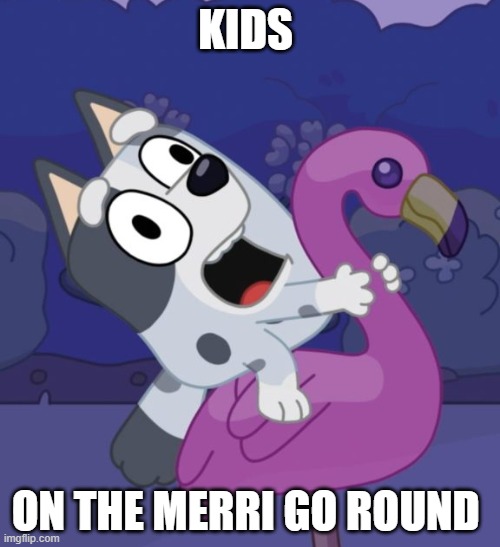 it's carnival time | KIDS; ON THE MERRI GO ROUND | image tagged in bluey crazy muffin,memes,funny memes,lol so funny,muffin,time | made w/ Imgflip meme maker