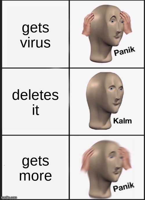 Panik Kalm Panik | gets virus; deletes it; gets more | image tagged in memes,panik kalm panik | made w/ Imgflip meme maker