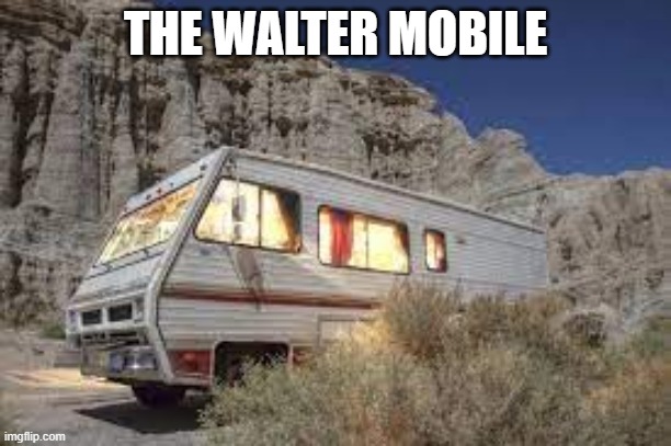 THE WALTER MOBILE | image tagged in rv | made w/ Imgflip meme maker