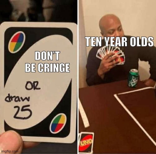 Pretty much most little kids are like this | TEN YEAR OLDS; DON’T BE CRINGE | image tagged in memes,uno draw 25 cards | made w/ Imgflip meme maker