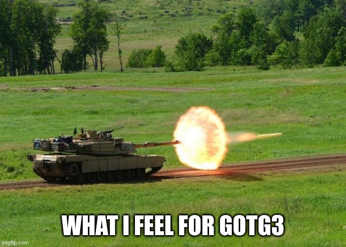 tank firing | WHAT I FEEL FOR GOTG3 | image tagged in tank firing | made w/ Imgflip meme maker