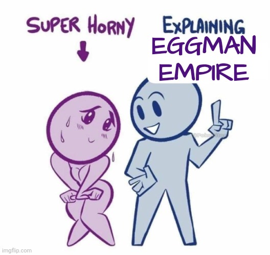 Super Horny Explaining... | EGGMAN EMPIRE | image tagged in super horny explaining | made w/ Imgflip meme maker