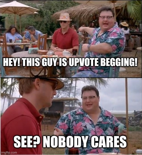 See Nobody Cares Meme | HEY! THIS GUY IS UPVOTE BEGGING! SEE? NOBODY CARES | image tagged in memes,see nobody cares | made w/ Imgflip meme maker