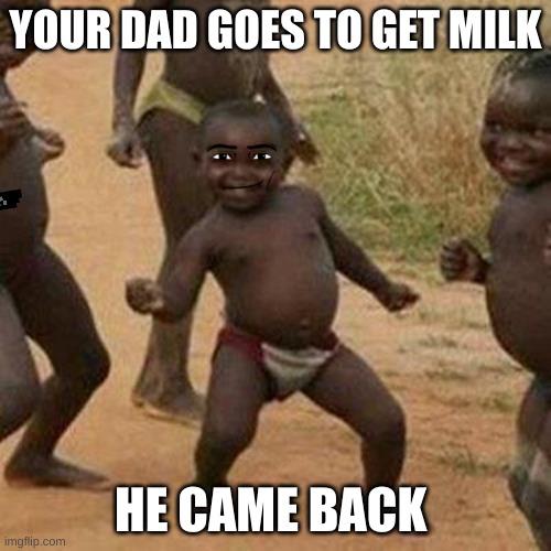 lol | YOUR DAD GOES TO GET MILK; HE CAME BACK | image tagged in memes,third world success kid | made w/ Imgflip meme maker