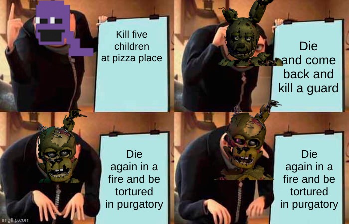 Bruh | Kill five children at pizza place; Die and come back and kill a guard; Die again in a fire and be tortured in purgatory; Die again in a fire and be tortured in purgatory | image tagged in memes,gru's plan | made w/ Imgflip meme maker