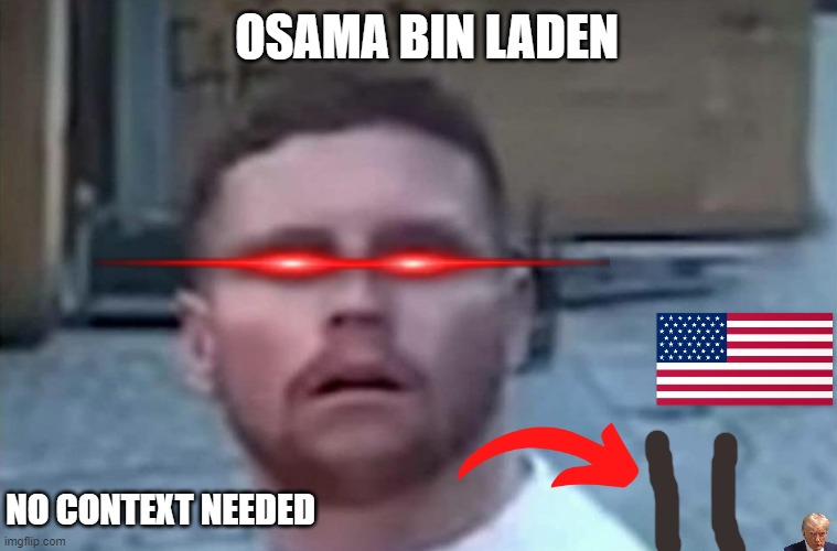 No context needed | OSAMA BIN LADEN; NO CONTEXT NEEDED | image tagged in behzinga shocked | made w/ Imgflip meme maker