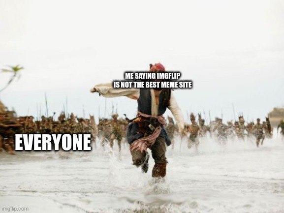 Jack Sparrow Being Chased Meme | ME SAYING IMGFLIP IS NOT THE BEST MEME SITE; EVERYONE | image tagged in memes,jack sparrow being chased | made w/ Imgflip meme maker