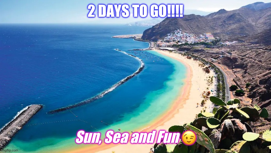 Tenerife | 2 DAYS TO GO!!!! Sun, Sea and Fun 😉 | image tagged in tenerife | made w/ Imgflip meme maker