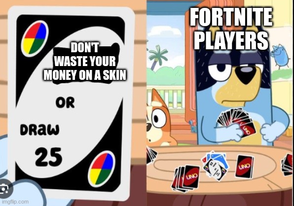 I found this image and thought it was funny | FORTNITE PLAYERS; DON'T WASTE YOUR MONEY ON A SKIN | image tagged in bluey draw 25 uno,fortnite | made w/ Imgflip meme maker