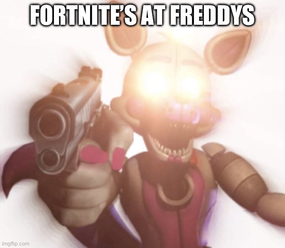 shut up or else - fnaf edition | FORTNITE’S AT FREDDYS | image tagged in shut up or else - fnaf edition | made w/ Imgflip meme maker