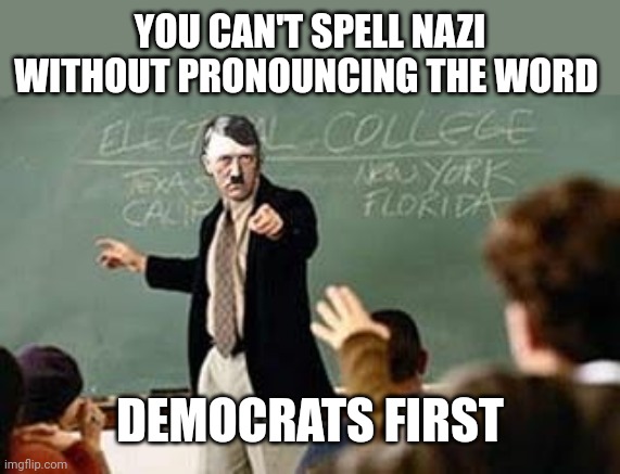 Grammar Nazi Teacher | YOU CAN'T SPELL NAZI WITHOUT PRONOUNCING THE WORD; DEMOCRATS FIRST | image tagged in grammar nazi teacher | made w/ Imgflip meme maker
