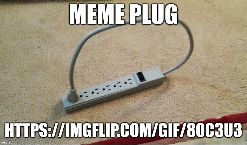 Outlet plugged into itself | MEME PLUG; HTTPS://IMGFLIP.COM/GIF/80C3U3 | image tagged in outlet plugged into itself | made w/ Imgflip meme maker