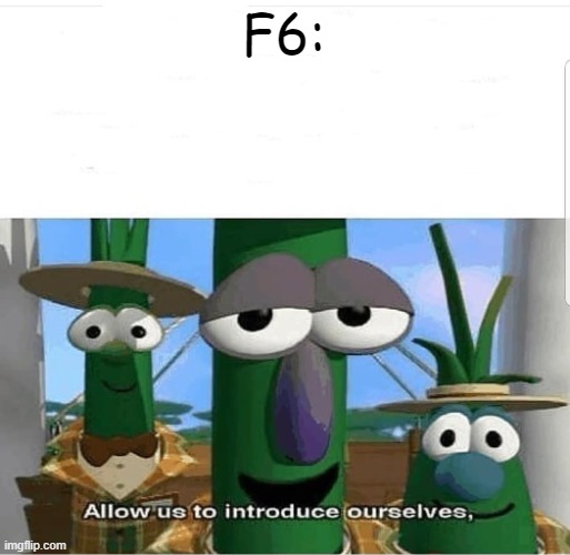Allow us to introduce ourselves | F6: | image tagged in allow us to introduce ourselves | made w/ Imgflip meme maker