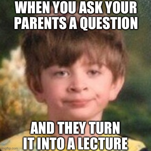 They always do this | WHEN YOU ASK YOUR PARENTS A QUESTION; AND THEY TURN IT INTO A LECTURE | image tagged in annoyed face | made w/ Imgflip meme maker