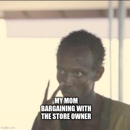 Look At Me | MY MOM BARGAINING WITH THE STORE OWNER | image tagged in memes,look at me | made w/ Imgflip meme maker
