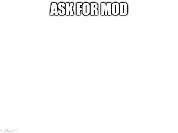 ASK FOR MOD | made w/ Imgflip meme maker