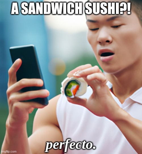 got any mayonnaise? | A SANDWICH SUSHI?! perfecto. | image tagged in sushi,sandwich,what,impossible | made w/ Imgflip meme maker