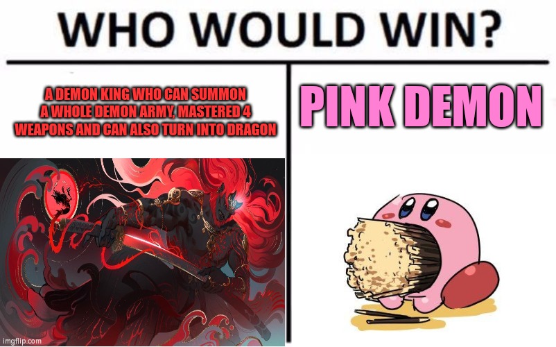 I think we all know where this is coming | PINK DEMON; A DEMON KING WHO CAN SUMMON A WHOLE DEMON ARMY, MASTERED 4 WEAPONS AND CAN ALSO TURN INTO DRAGON | image tagged in memes,who would win | made w/ Imgflip meme maker