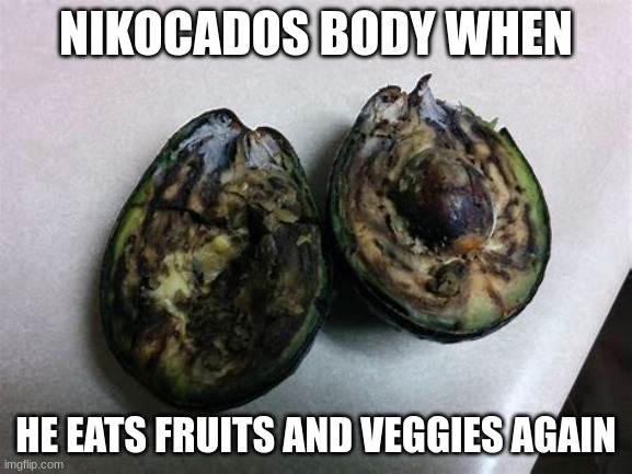 NIKOCADOS BODY WHEN; HE EATS FRUITS AND VEGGIES AGAIN | image tagged in rotting avocado | made w/ Imgflip meme maker