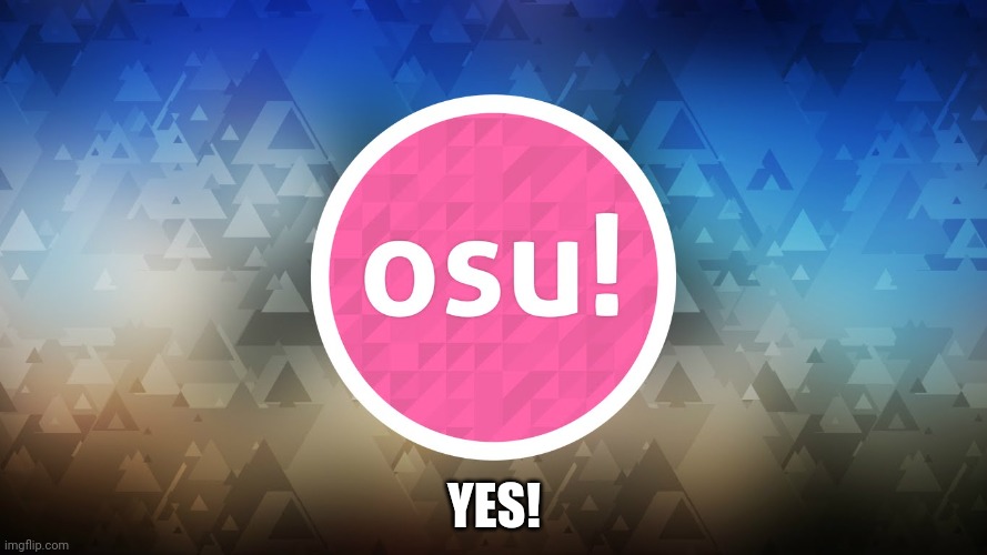 Osu! | YES! | image tagged in osu | made w/ Imgflip meme maker