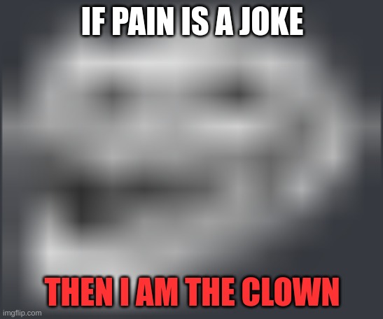 Image Title | IF PAIN IS A JOKE; THEN I AM THE CLOWN | image tagged in image tags | made w/ Imgflip meme maker