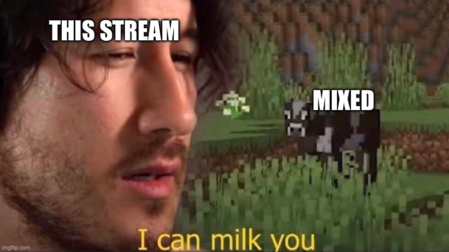 I can milk you (template) | THIS STREAM; MIXED | image tagged in i can milk you template | made w/ Imgflip meme maker