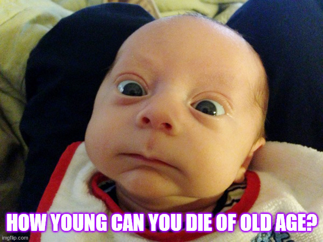 baby old age | HOW YOUNG CAN YOU DIE OF OLD AGE? | image tagged in skeptical baby,funny baby | made w/ Imgflip meme maker