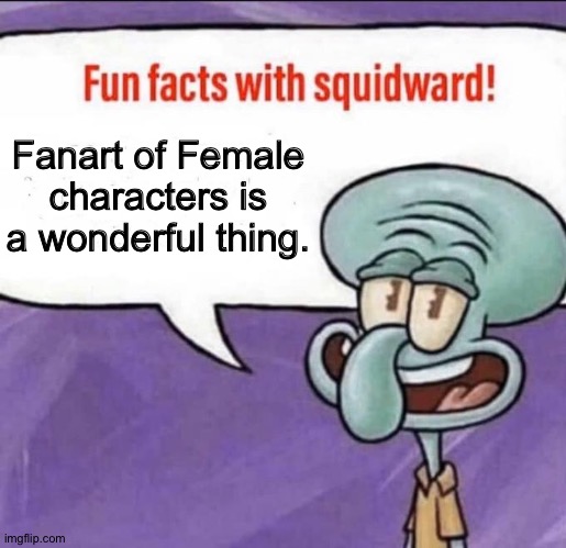 Squidward loves Fanart of Female characters | Fanart of Female characters is a wonderful thing. | image tagged in fun facts with squidward | made w/ Imgflip meme maker