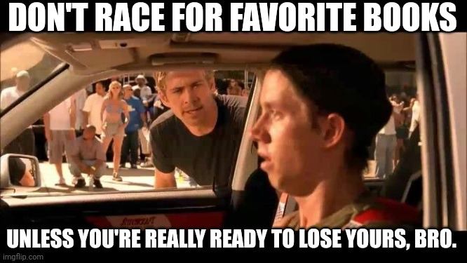 Race for books | DON'T RACE FOR FAVORITE BOOKS; UNLESS YOU'RE REALLY READY TO LOSE YOURS, BRO. | image tagged in dont do it jesse,book,reading,racing,fast and furious,favorite | made w/ Imgflip meme maker