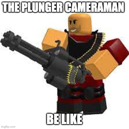THE PLUNGER CAMERAMAN BE LIKE | made w/ Imgflip meme maker