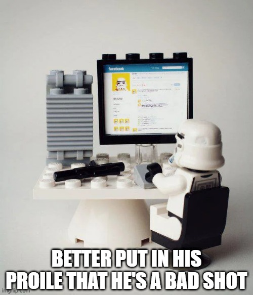 Storm Trooper Facebook | BETTER PUT IN HIS PROILE THAT HE'S A BAD SHOT | image tagged in star wars,stormtrooper,facebook | made w/ Imgflip meme maker