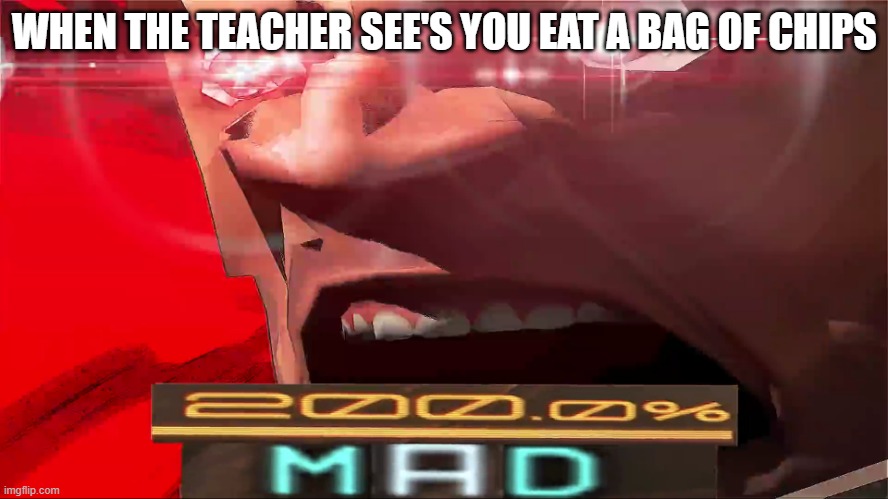 Teacher mad | WHEN THE TEACHER SEE'S YOU EAT A BAG OF CHIPS | image tagged in 200 mad,relatable | made w/ Imgflip meme maker