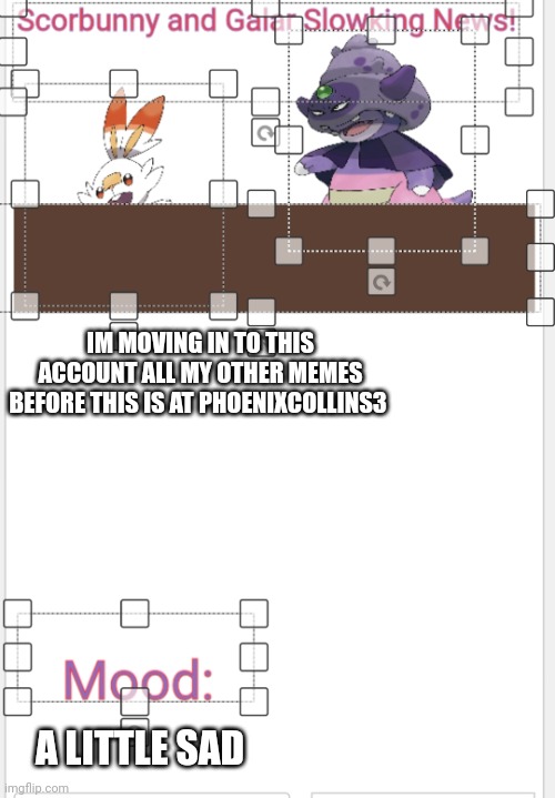 Scorbunny And Galar Slowking News! | IM MOVING IN TO THIS ACCOUNT ALL MY OTHER MEMES BEFORE THIS IS AT PHOENIXCOLLINS3; A LITTLE SAD | image tagged in scorbunny and galar slowking news | made w/ Imgflip meme maker