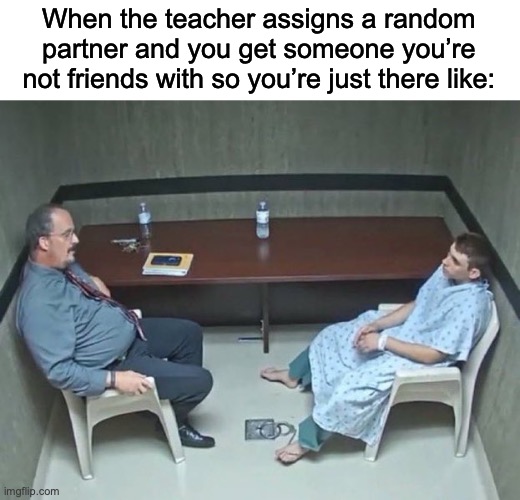 I hate this | When the teacher assigns a random partner and you get someone you’re not friends with so you’re just there like: | image tagged in are they in the room with us right now | made w/ Imgflip meme maker