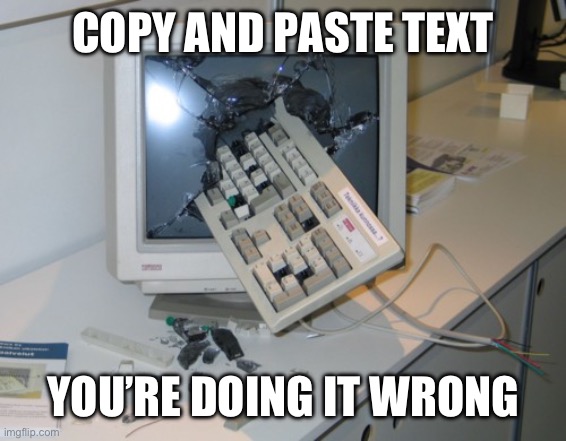 Broken computer | COPY AND PASTE TEXT; YOU’RE DOING IT WRONG | image tagged in broken computer | made w/ Imgflip meme maker