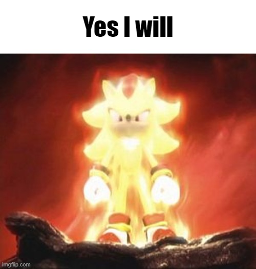 Super Shadow | Yes I will | image tagged in super shadow | made w/ Imgflip meme maker