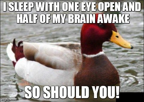 Malicious Advice Mallard | I SLEEP WITH ONE EYE OPEN
AND HALF OF MY BRAIN AWAKE SO SHOULD YOU! | image tagged in memes,malicious advice mallard | made w/ Imgflip meme maker