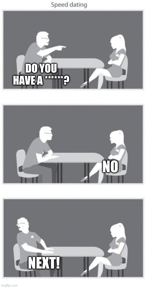 Speed dating | DO YOU HAVE A ******? NO NEXT! | image tagged in speed dating | made w/ Imgflip meme maker