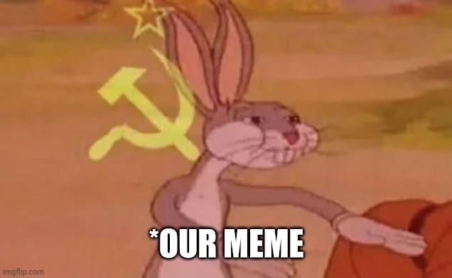 Bugs bunny communist | *OUR MEME | image tagged in bugs bunny communist | made w/ Imgflip meme maker