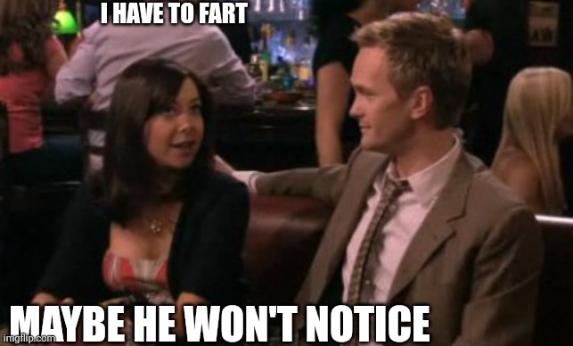 How I met your mother peanut butter and jam | I HAVE TO FART; MAYBE HE WON'T NOTICE | image tagged in how i met your mother peanut butter and jam | made w/ Imgflip meme maker