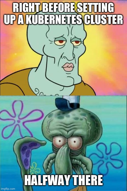 Kubernetes setup | RIGHT BEFORE SETTING UP A KUBERNETES CLUSTER; HALFWAY THERE | image tagged in memes,squidward,kubernetes,k8s | made w/ Imgflip meme maker