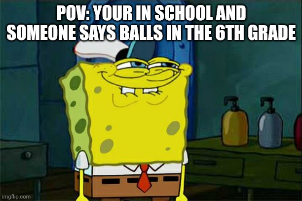 Don't You Squidward | POV: YOUR IN SCHOOL AND SOMEONE SAYS BALLS IN THE 6TH GRADE | image tagged in memes,don't you squidward | made w/ Imgflip meme maker